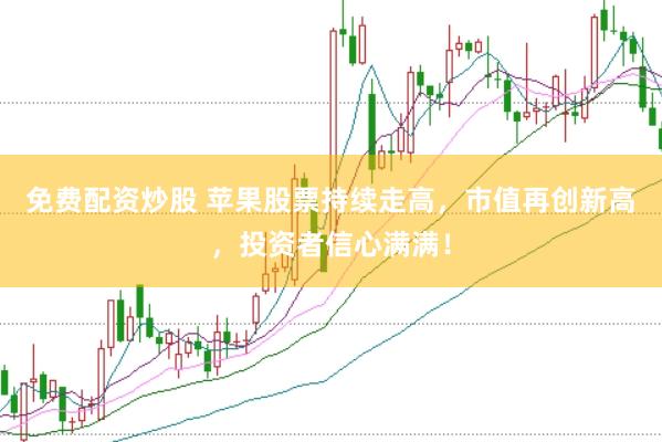 免费配资炒股 苹果股票持续走高，市值再创新高，投资者信心满满！