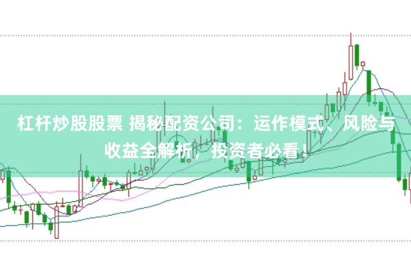 杠杆炒股股票 揭秘配资公司：运作模式、风险与收益全解析，投资者必看！