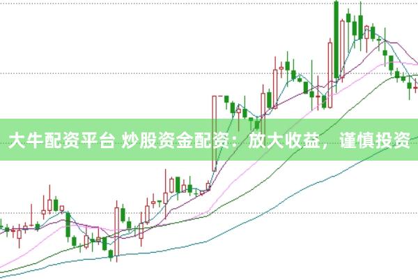 大牛配资平台 炒股资金配资：放大收益，谨慎投资
