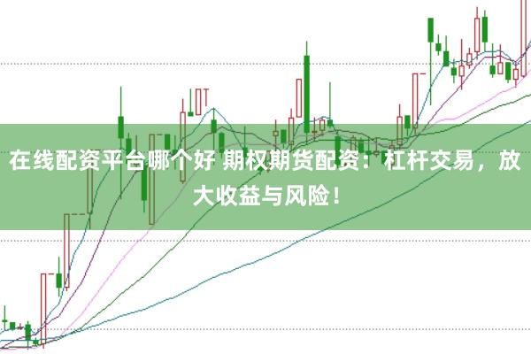 在线配资平台哪个好 期权期货配资：杠杆交易，放大收益与风险！