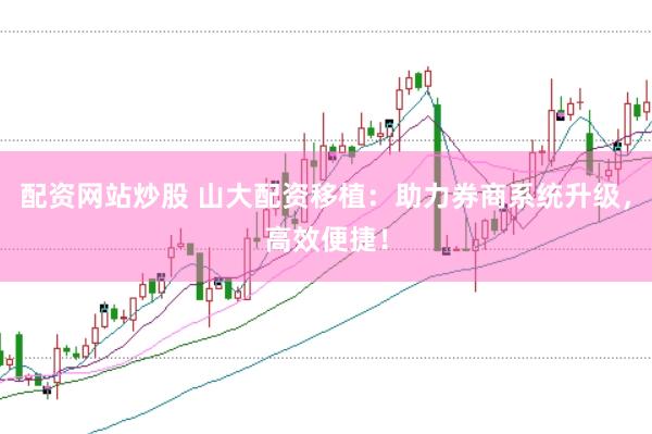 配资网站炒股 山大配资移植：助力券商系统升级，高效便捷！