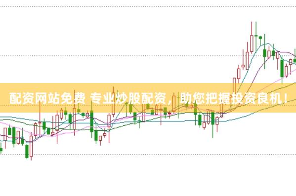 配资网站免费 专业炒股配资，助您把握投资良机！