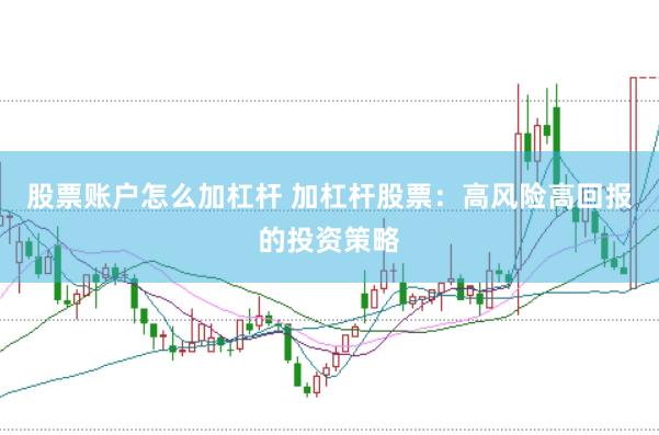 股票账户怎么加杠杆 加杠杆股票:高风险高回报的投资策略