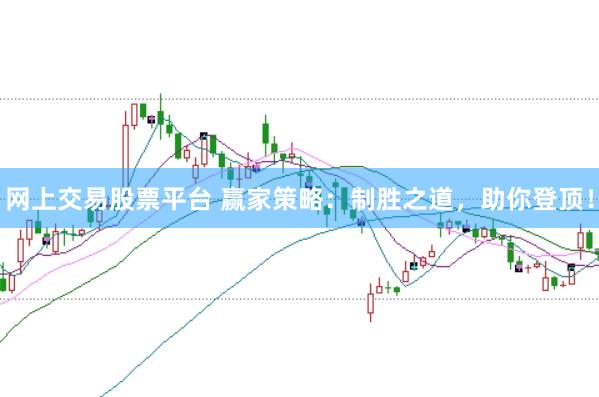 网上交易股票平台 赢家策略:制胜之道,助你登顶!