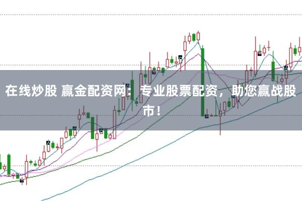 在线炒股 赢金配资网：专业股票配资，助您赢战股市！