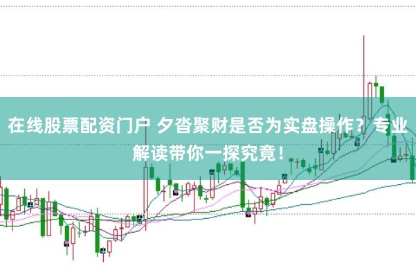 在线股票配资门户 夕沓聚财是否为实盘操作?专业解读带你一探究竟!