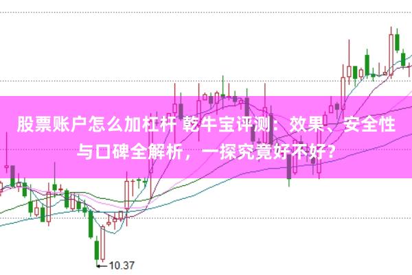 股票账户怎么加杠杆 乾牛宝评测:效果、安全性与口碑全解析,一探究竟好不好?