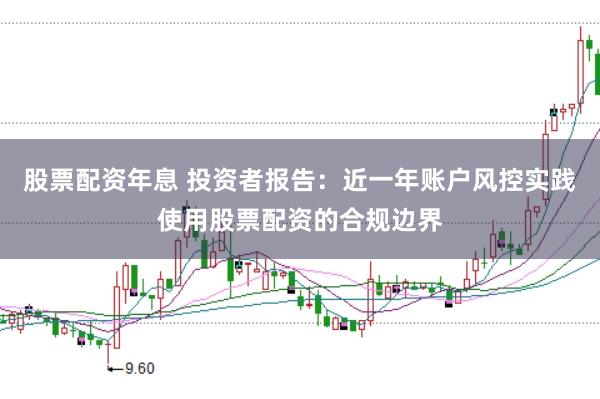 股票配资年息 投资者报告:近一年账户风控实践使用股票配资的合规边界