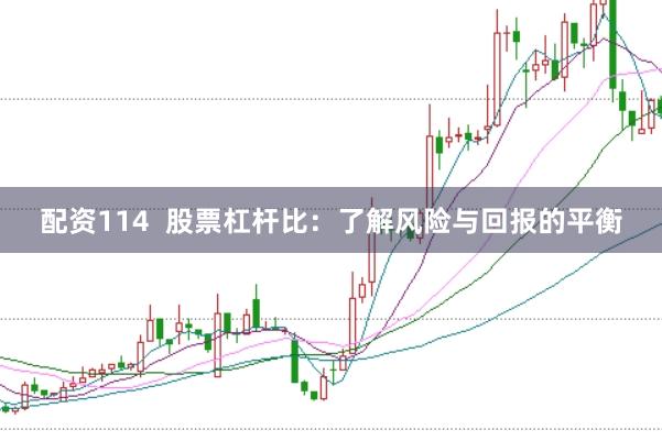 配资114 股票杠杆比:了解风险与回报的平衡