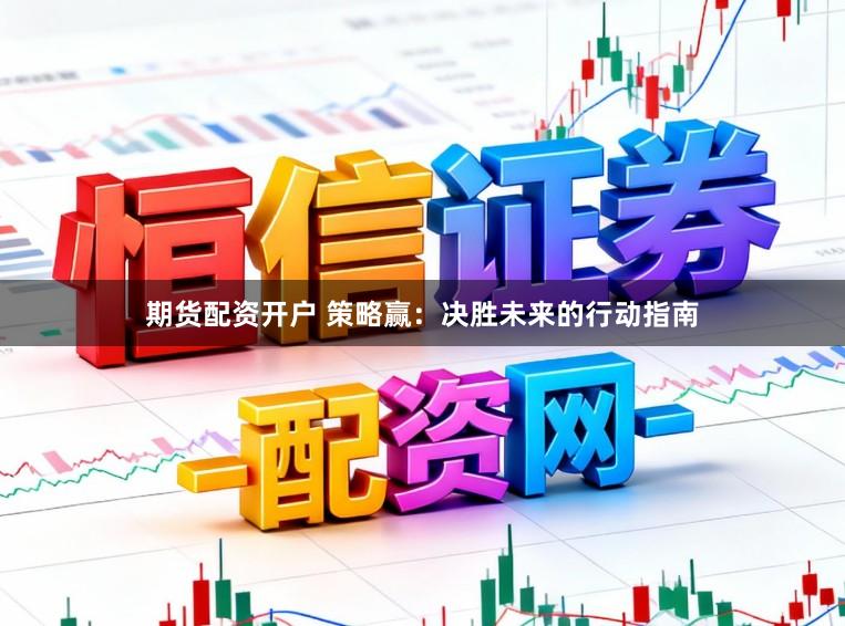 期货配资开户 策略赢：决胜未来的行动指南