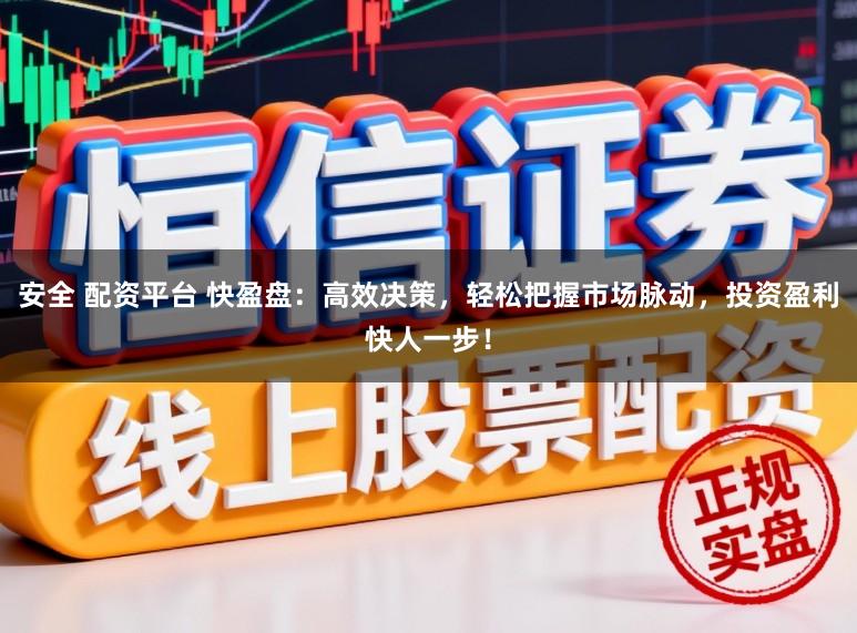 安全 配资平台 快盈盘：高效决策，轻松把握市场脉动，投资盈利快人一步！