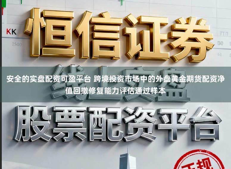 安全的实盘配资可盈平台 跨境投资市场中的外盘黄金期货配资净值回撤修复能力评估通过样本