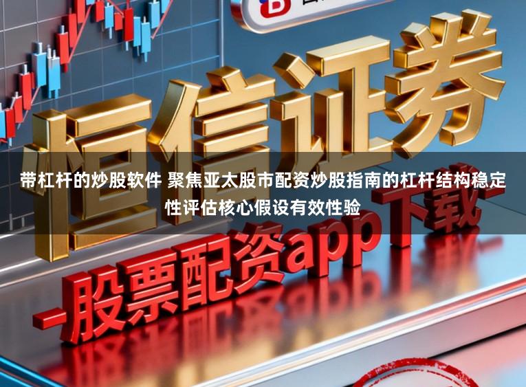 带杠杆的炒股软件 聚焦亚太股市配资炒股指南的杠杆结构稳定性评估核心假设有效性验