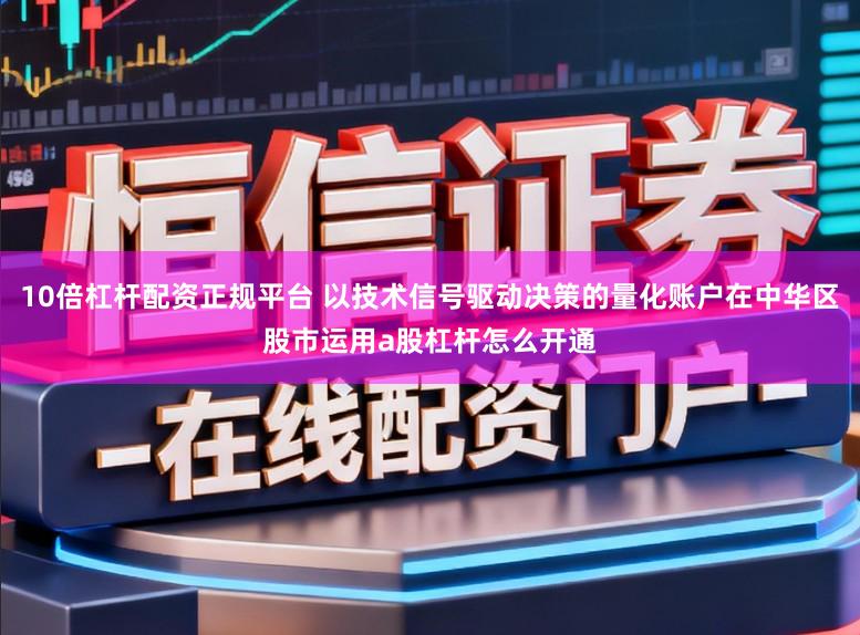10倍杠杆配资正规平台 以技术信号驱动决策的量化账户在中华区股市运用a股杠杆怎么开通