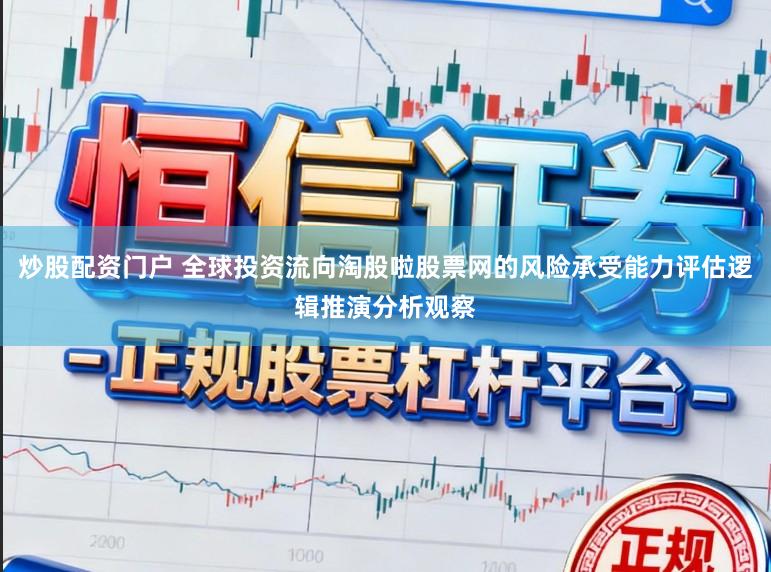 炒股配资门户 全球投资流向淘股啦股票网的风险承受能力评估逻辑推演分析观察