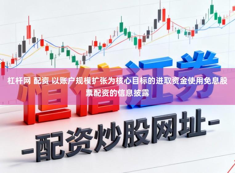 杠杆网 配资 以账户规模扩张为核心目标的进取资金使用免息股票配资的信息披露
