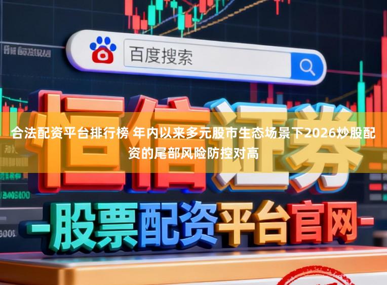 合法配资平台排行榜 年内以来多元股市生态场景下2026炒股配资的尾部风险防控对高
