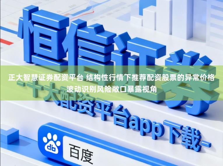 正大智慧证券配资平台 结构性行情下推荐配资股票的异常价格波动识别风险敞口暴露视角