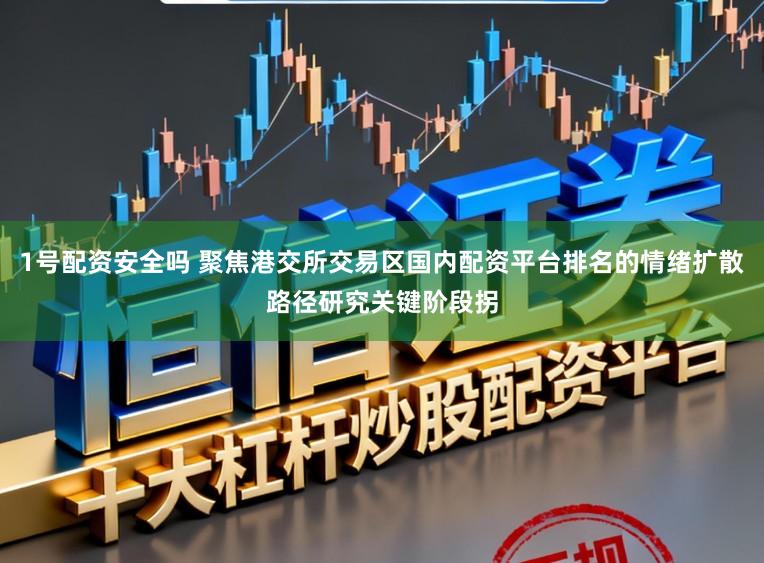 1号配资安全吗 聚焦港交所交易区国内配资平台排名的情绪扩散路径研究关键阶段拐