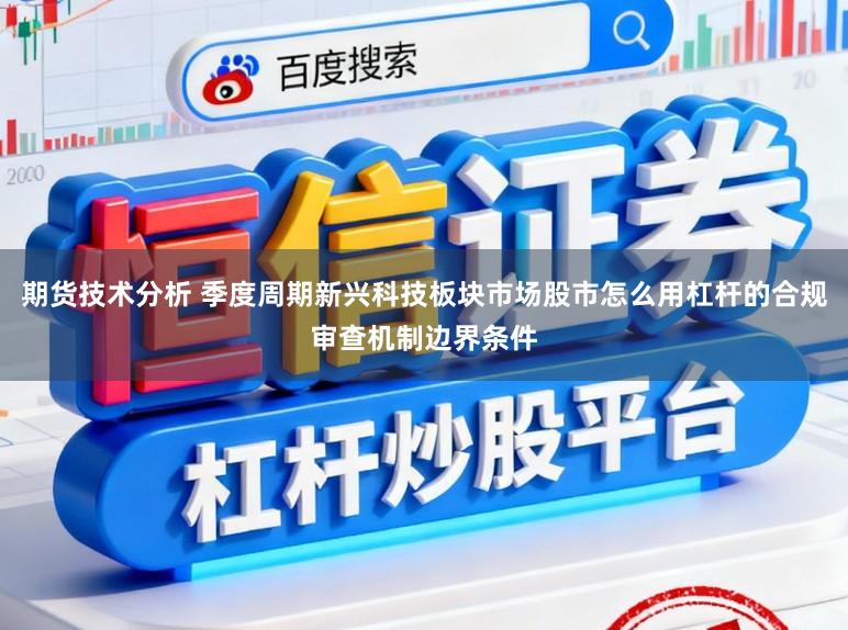 期货技术分析 季度周期新兴科技板块市场股市怎么用杠杆的合规审查机制边界条件