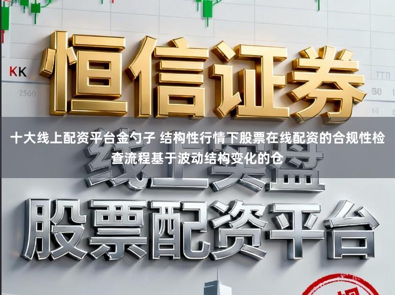 十大线上配资平台金勺子 结构性行情下股票在线配资的合规性检查流程基于波动结构变化的仓