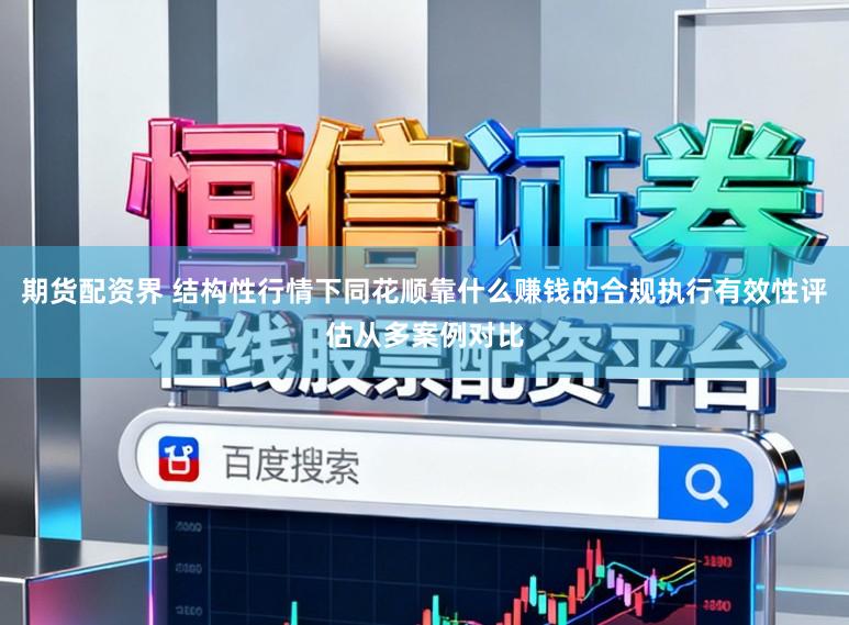 期货配资界 结构性行情下同花顺靠什么赚钱的合规执行有效性评估从多案例对比