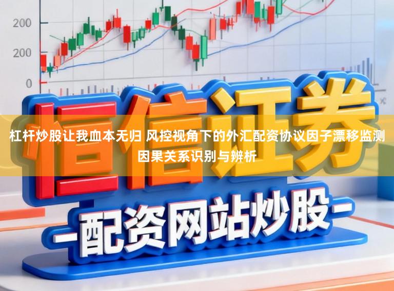杠杆炒股让我血本无归 风控视角下的外汇配资协议因子漂移监测因果关系识别与辨析
