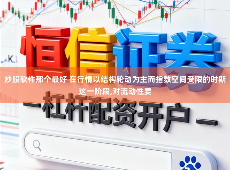 炒股软件那个最好 在行情以结构轮动为主而指数空间受限的时期这一阶段，对流动性要