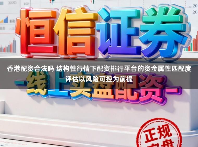 香港配资合法吗 结构性行情下配资排行平台的资金属性匹配度评估以风险可控为前提