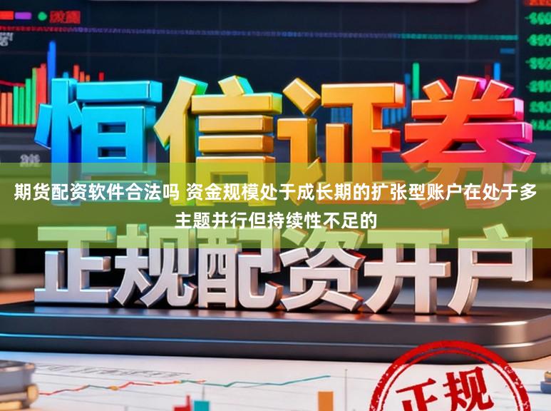 期货配资软件合法吗 资金规模处于成长期的扩张型账户在处于多主题并行但持续性不足的