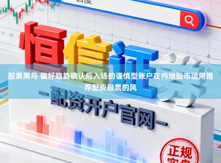 股票黑马 偏好趋势确认后入场的谨慎型账户在内地股市运用推荐配资股票的风