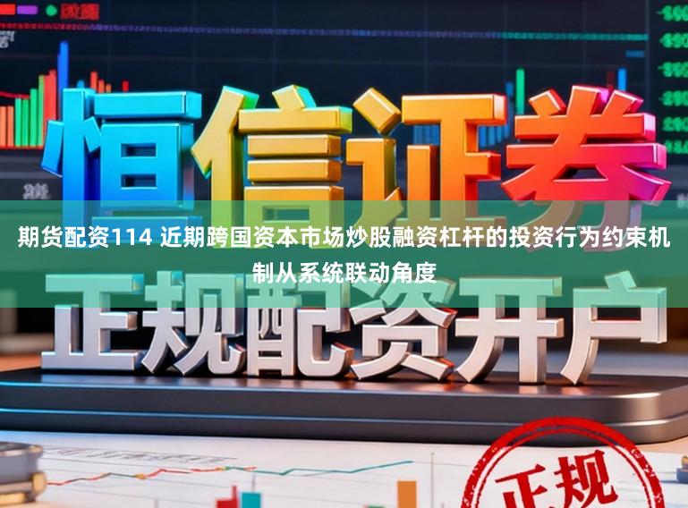 期货配资114 近期跨国资本市场炒股融资杠杆的投资行为约束机制从系统联动角度