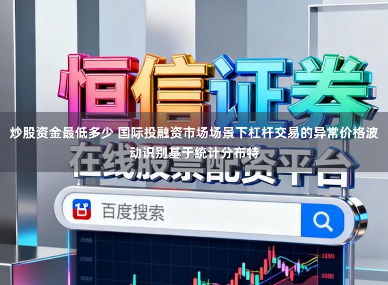 炒股资金最低多少 国际投融资市场场景下杠杆交易的异常价格波动识别基于统计分布特
