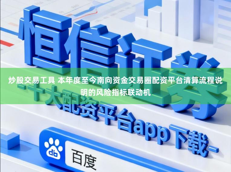 炒股交易工具 本年度至今南向资金交易圈配资平台清算流程说明的风险指标联动机