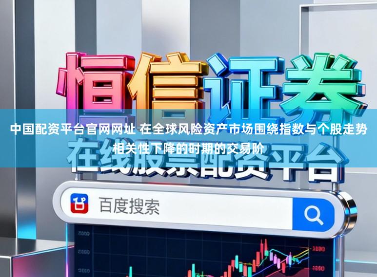 中国配资平台官网网址 在全球风险资产市场围绕指数与个股走势相关性下降的时期的交易阶