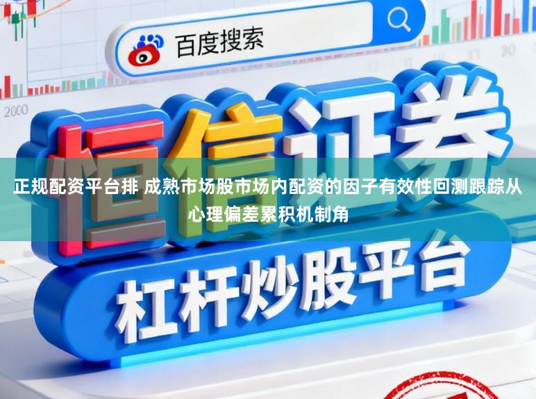 正规配资平台排 成熟市场股市场内配资的因子有效性回测跟踪从心理偏差累积机制角