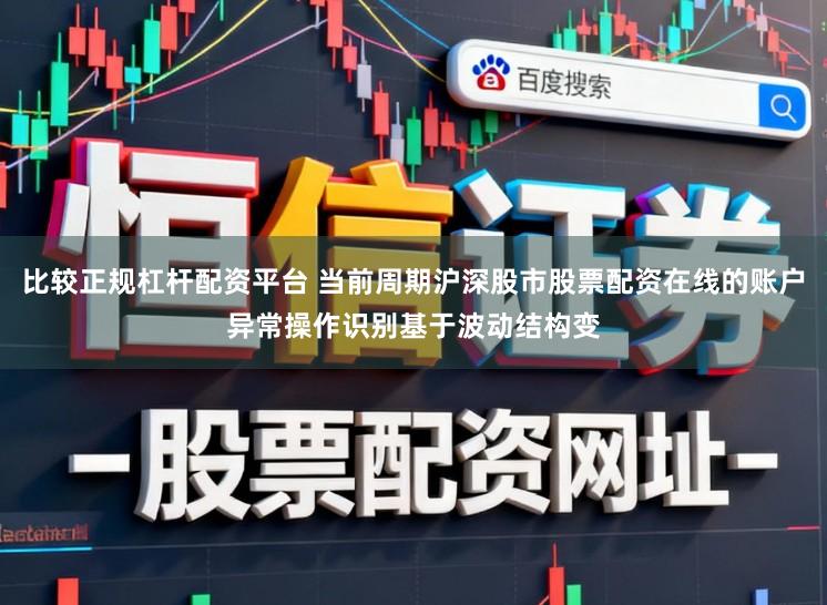 比较正规杠杆配资平台 当前周期沪深股市股票配资在线的账户异常操作识别基于波动结构变