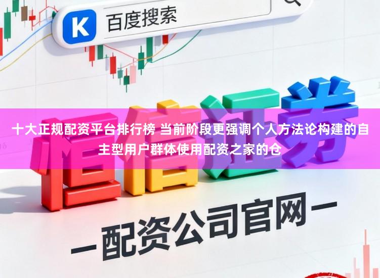 十大正规配资平台排行榜 当前阶段更强调个人方法论构建的自主型用户群体使用配资之家的仓