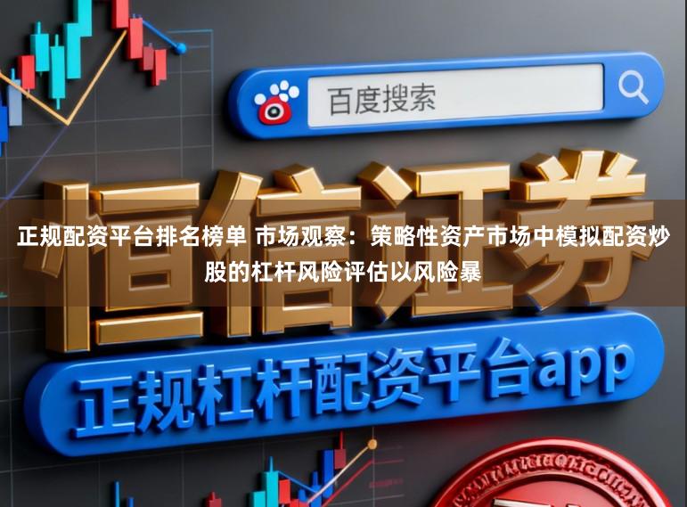 正规配资平台排名榜单 市场观察：策略性资产市场中模拟配资炒股的杠杆风险评估以风险暴