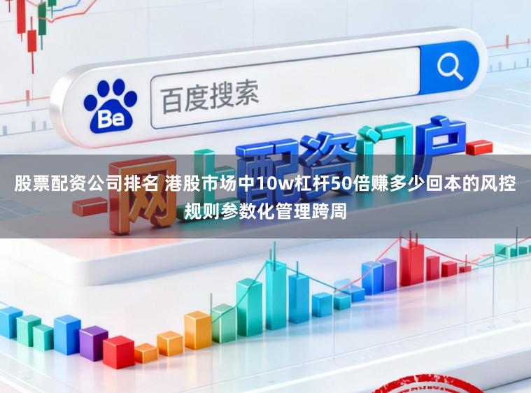 股票配资公司排名 港股市场中10w杠杆50倍赚多少回本的风控规则参数化管理跨周
