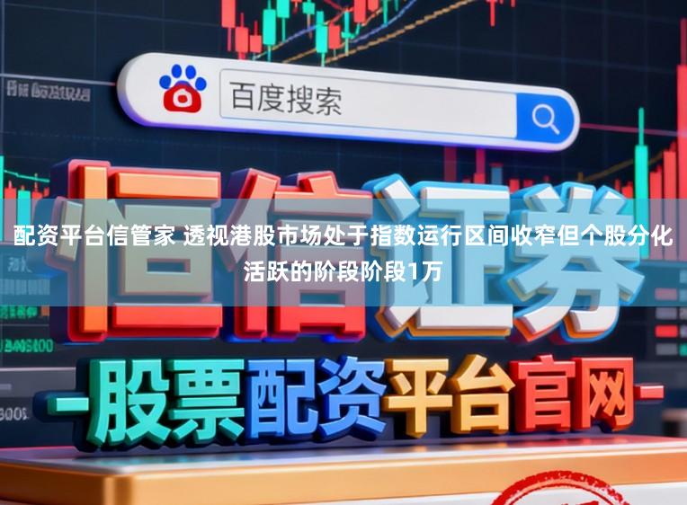 配资平台信管家 透视港股市场处于指数运行区间收窄但个股分化活跃的阶段阶段1万