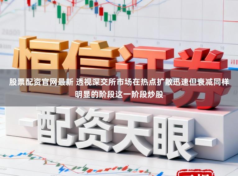 股票配资官网最新 透视深交所市场在热点扩散迅速但衰减同样明显的阶段这一阶段炒股