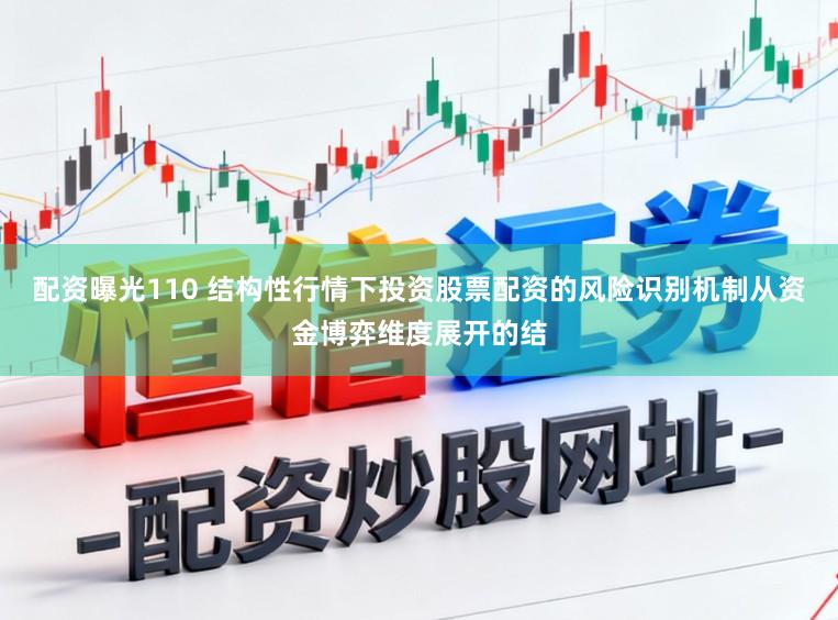 配资曝光110 结构性行情下投资股票配资的风险识别机制从资金博弈维度展开的结