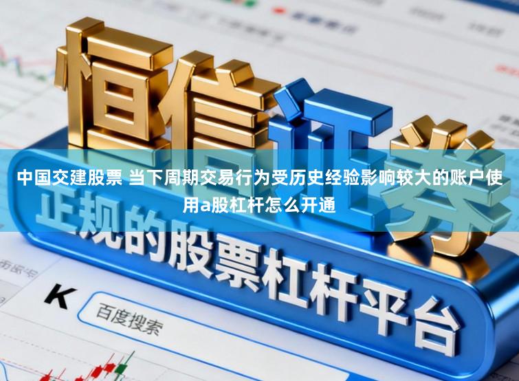 中国交建股票 当下周期交易行为受历史经验影响较大的账户使用a股杠杆怎么开通