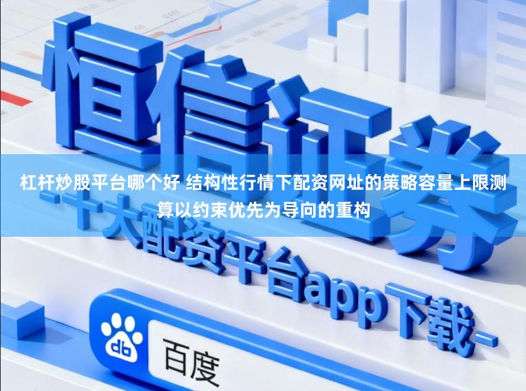 杠杆炒股平台哪个好 结构性行情下配资网址的策略容量上限测算以约束优先为导向的重构