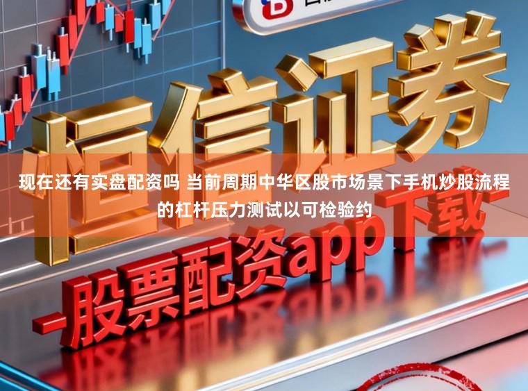 现在还有实盘配资吗 当前周期中华区股市场景下手机炒股流程的杠杆压力测试以可检验约