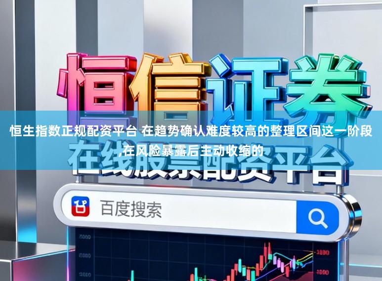恒生指数正规配资平台 在趋势确认难度较高的整理区间这一阶段，在风险暴露后主动收缩的