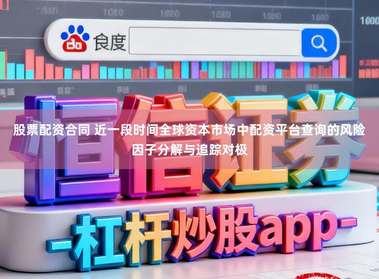 股票配资合同 近一段时间全球资本市场中配资平台查询的风险因子分解与追踪对极