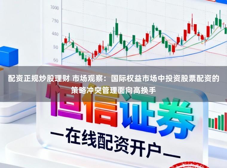 配资正规炒股理财 市场观察：国际权益市场中投资股票配资的策略冲突管理面向高换手