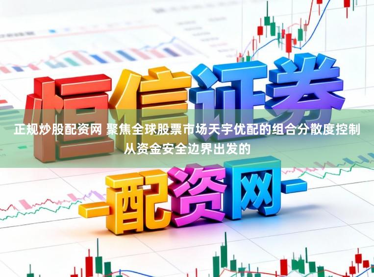 正规炒股配资网 聚焦全球股票市场天宇优配的组合分散度控制从资金安全边界出发的